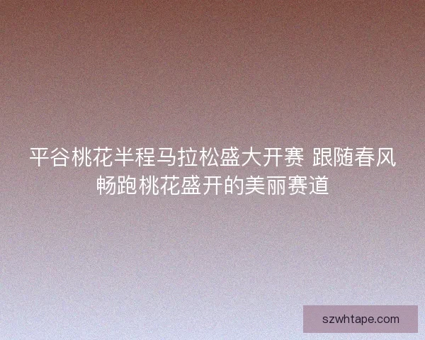 平谷桃花半程马拉松盛大开赛 跟随春风畅跑桃花盛开的美丽赛道 平谷桃花半程马拉松盛大开赛 跟随春风畅跑桃花盛开的美丽赛道