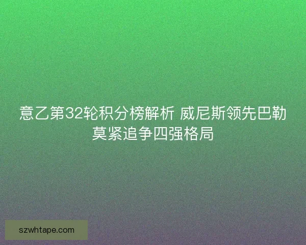 意乙第32轮积分榜解析 威尼斯领先巴勒莫紧追争四强格局