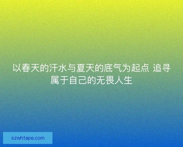 以春天的汗水与夏天的底气为起点 追寻属于自己的无畏人生